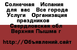 Солнечная   Испания....для  вас - Все города Услуги » Организация праздников   . Свердловская обл.,Верхняя Пышма г.